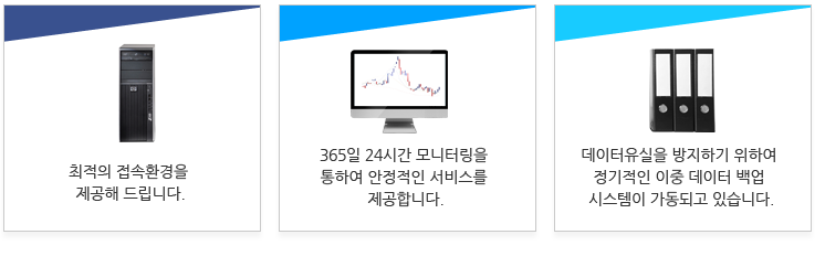 최적의 접속환경을 제공해 드립니다. 365일 24시간 모니터링을 통하여 안정적인 서비스를 제공합니다. 데이터유실을 방지하기 위하여 정기적인 이중 데이터 백업 시스템이 가동되고 있습니다.